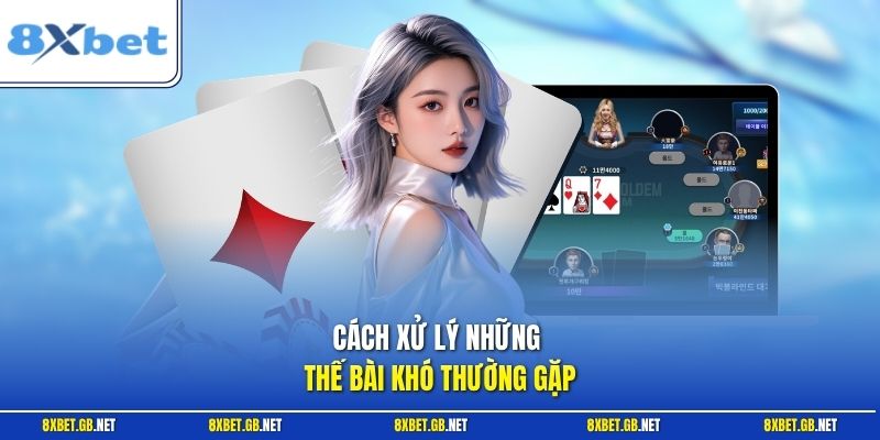Cách xử lý những thế bài khó thường gặp