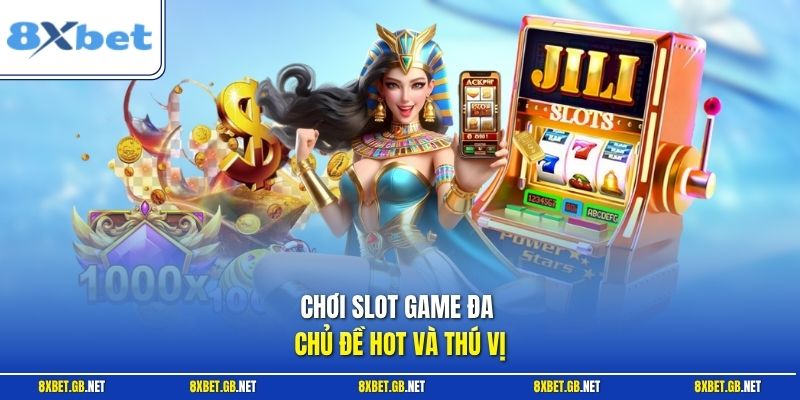 Chơi slot game đa chủ đề hot và thú vị