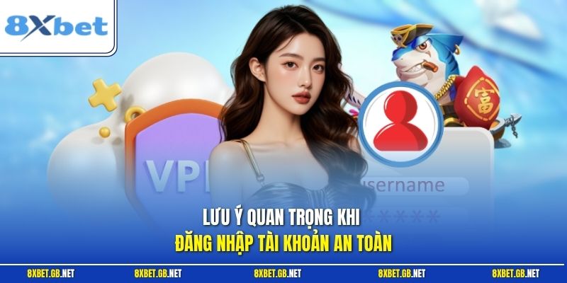 Đăng Nhập 8XBET - Các Bước Thực Hiện Đơn Giản, Chính Xác 2 Lưu ý quan trọng khi đăng nhập tài khoản an toàn
